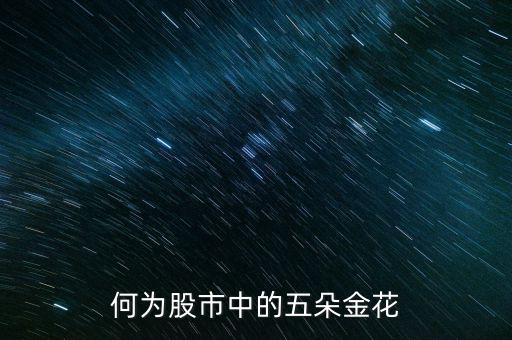 股市五朵金花是什么，最近股市說(shuō)的五朵金花是哪五朵