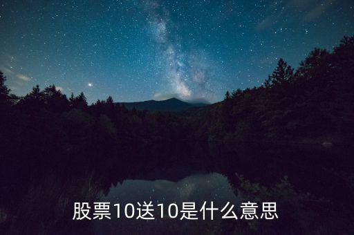 10股送10股是什么意思，股票10送10是什么意思