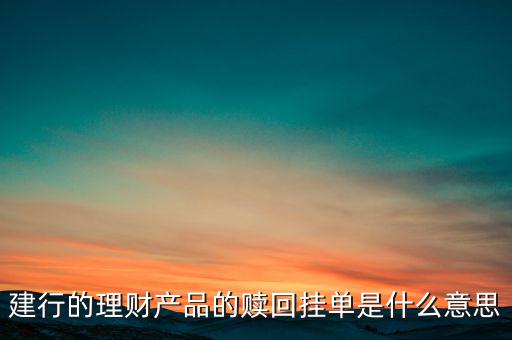 建行理財產(chǎn)品掛單是什么意思，中銀理財交易類型掛單是什么意思