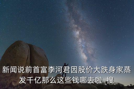 李河君新首富以前做什么，看到富豪榜新排名李河君2016年的財(cái)富縮水怎么這么嚴(yán)重