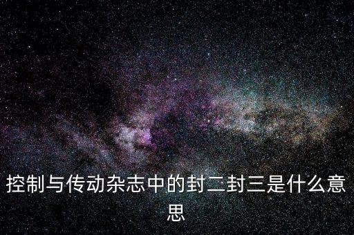 封三是什么意思，控制與傳動雜志中的封二封三是什么意思