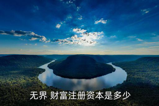  無界 財(cái)富注冊資本是多少