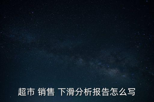 超市 銷售 下滑分析報(bào)告怎么寫(xiě)
