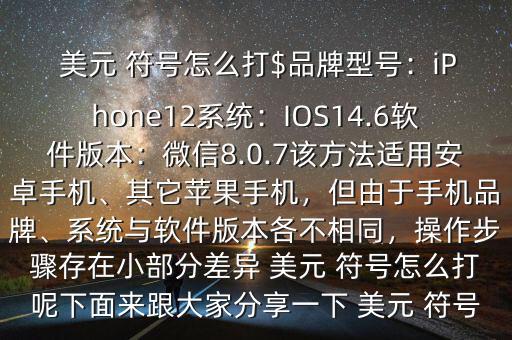  美元 符號怎么打$品牌型號：iPhone12系統(tǒng)：IOS14.6軟件版本：微信8.0.7該方法適用安卓手機、其它蘋果手機，但由于手機品牌、系統(tǒng)與軟件版本各不相同，操作步驟存在小部分差異 美元 符號怎么打呢下面來跟大家分享一下 美元 符號