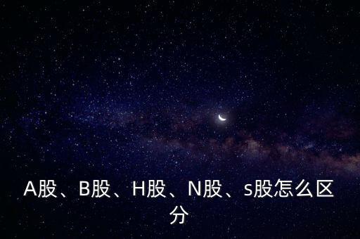 A股、B股、H股、N股、s股怎么區(qū)分