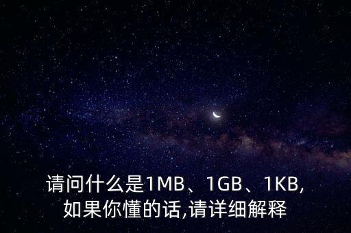 請(qǐng)問什么是1MB、1GB、1KB,如果你懂的話,請(qǐng)?jiān)敿?xì)解釋