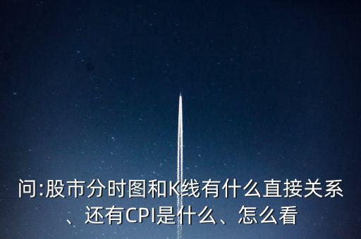 問(wèn):股市分時(shí)圖和K線有什么直接關(guān)系、還有CPI是什么、怎么看
