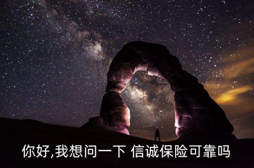 你好,我想問一下 信誠(chéng)保險(xiǎn)可靠嗎