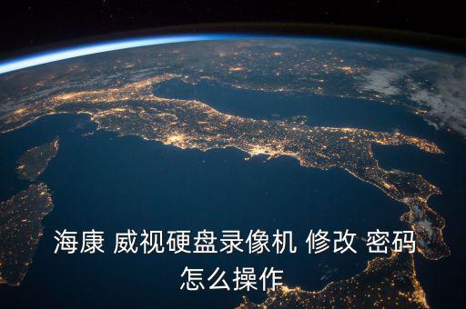 海康威視怎么修改密碼,?？低曈脩裘艽a怎么解決錯(cuò)誤?