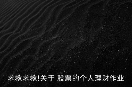 求救求救!關(guān)于 股票的個人理財(cái)作業(yè)