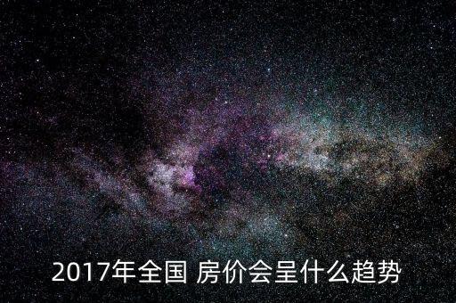 2017年全國 房價(jià)會(huì)呈什么趨勢