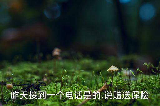昨天接到一個(gè)電話(huà)是的,說(shuō)贈(zèng)送保險(xiǎn)