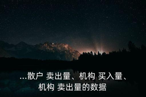 ...散戶 賣出量、機(jī)構(gòu) 買入量、機(jī)構(gòu) 賣出量的數(shù)據(jù)