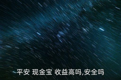 平安 現金寶 收益高嗎,安全嗎