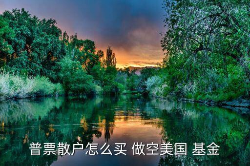 怎么做空分級基金,選擇券商主要看傭金、口碑等因素