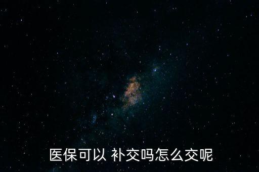  醫(yī)?？梢?補(bǔ)交嗎怎么交呢