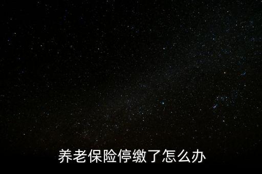 養(yǎng)老保險停交了怎么辦,養(yǎng)老保險可以補，也可以不補