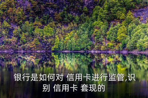 銀行是如何對(duì) 信用卡進(jìn)行監(jiān)管,識(shí)別 信用卡 套現(xiàn)的