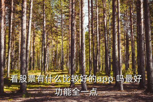 什么軟件查看股市消息最全，看股票有什么比較好的app 嗎最好功能全一點