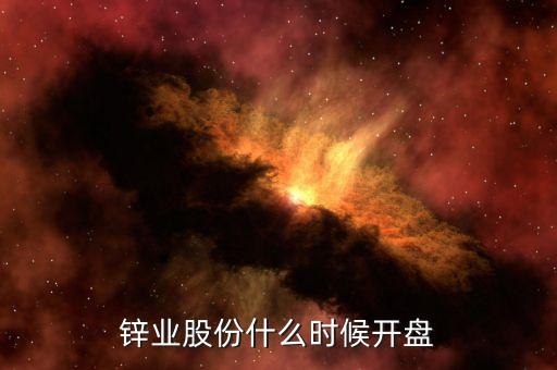 鋅業(yè)股份什么時(shí)候開(kāi)盤(pán)