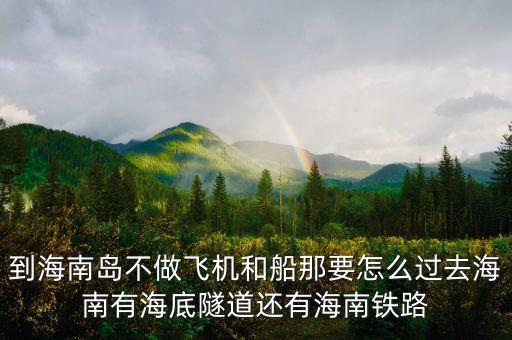 新潮實業(yè)83億有什么內(nèi)幕，到海南島不做飛機(jī)和船那要怎么過去海南有海底隧道還有海南鐵路