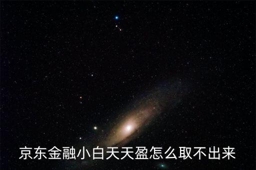 京東旺財(cái)理財(cái)金為什么不能取出，京東金融小白天天盈怎么取不出來