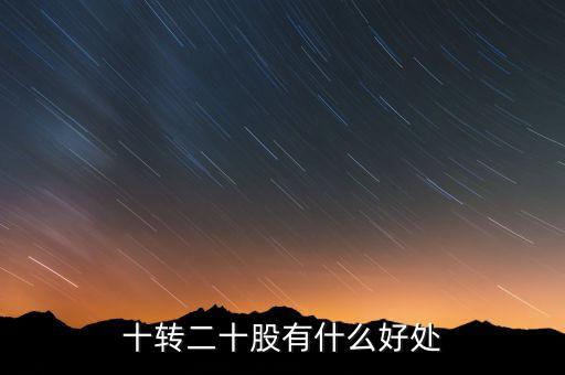 10轉(zhuǎn)20股民有什么好處，十轉(zhuǎn)二十股有什么好處