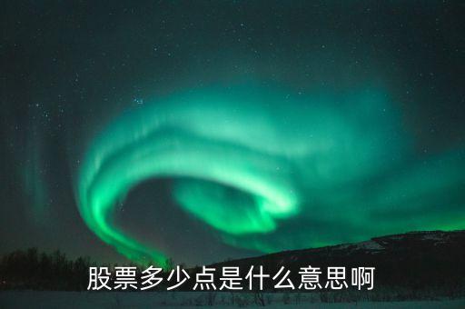 股票34個(gè)點(diǎn)什么意思，股票多少點(diǎn)是什么意思啊