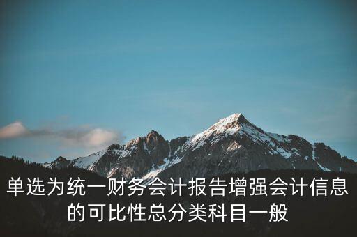 反壟斷基于什么財務(wù)會計信息，單選為統(tǒng)一財務(wù)會計報告增強(qiáng)會計信息的可比性總分類科目一般