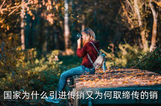 中國(guó)為什么引進(jìn)傳銷，國(guó)家為什么引進(jìn)傳銷又為何取締傳的銷