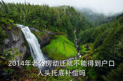 托底不滿足能分什么錢，2014年老公房動(dòng)遷就不能得到戶口人頭托底補(bǔ)償嗎