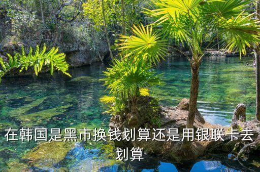 在韓國是黑市換錢劃算還是用銀聯卡去劃算