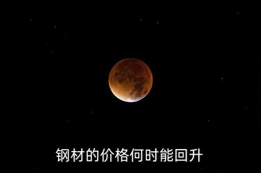 鋼鐵價格什么時候回升，鋼材的價格何時能回升