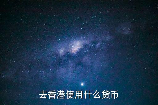 中國大陸與香港用什么貨幣結算，去香港使用什么貨幣