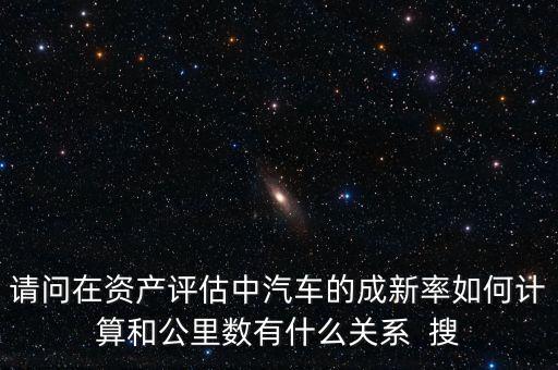 成新率用在什么地方，請(qǐng)問(wèn)在資產(chǎn)評(píng)估中汽車的成新率如何計(jì)算和公里數(shù)有什么關(guān)系  搜