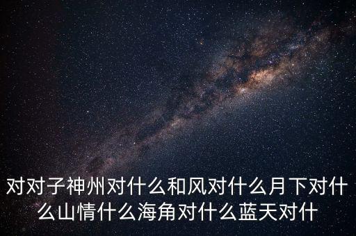 神州對(duì)什么對(duì)子，對(duì)對(duì)子神州對(duì)天涯對(duì)鳥(niǎo)語(yǔ)對(duì)飛禽對(duì)和風(fēng)對(duì)桃紅對(duì)