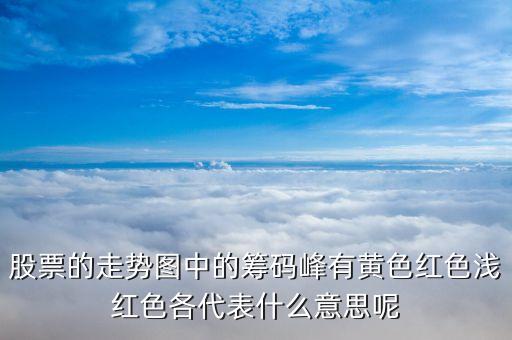 股票籌碼顏色代表什么，股票的走勢圖中的籌碼峰有黃色紅色淺紅色各代表什么意思呢