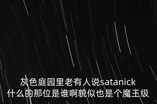 灰色庭園里老有人說satanick什么的那位是誰啊貌似也是個(gè)魔王級