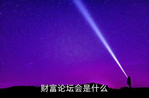 財富論壇是什么，財富論壇會是什么
