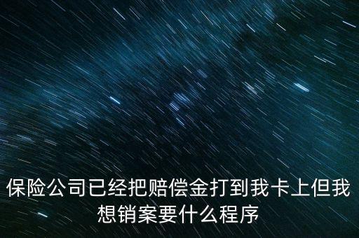 保險(xiǎn)銷案什么流程，保險(xiǎn)公司已經(jīng)把賠償金打到我卡上但我想銷案要什么程序