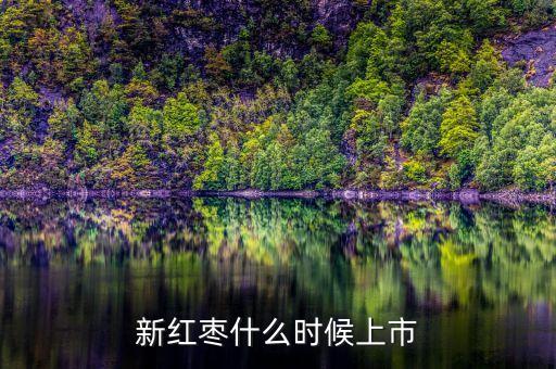 新鮮大棗什么時候上市，新紅棗什么時候上市