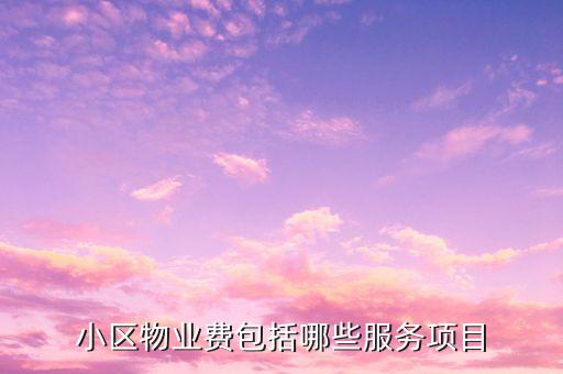 物業(yè)費里面都含什么項目，物業(yè)費包括哪些內(nèi)容