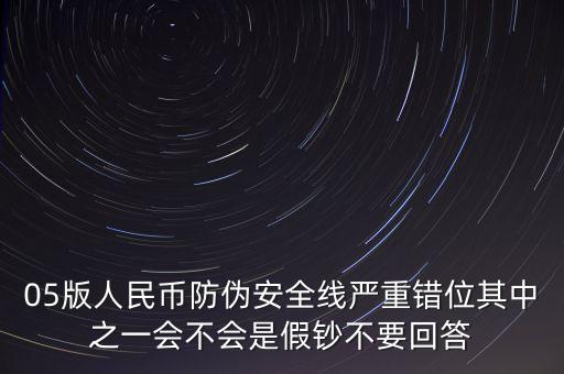 防偽線移位是什么原因，05版人民幣防偽安全線嚴(yán)重錯(cuò)位其中之一會(huì)不會(huì)是假鈔不要回答