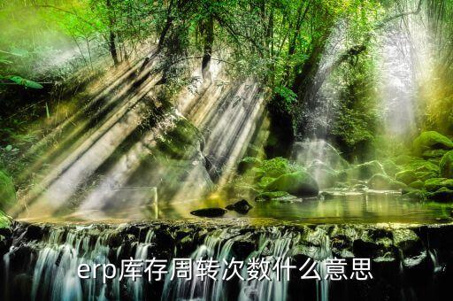 什么是庫存周轉(zhuǎn)次數(shù)，erp庫存周轉(zhuǎn)次數(shù)什么意思