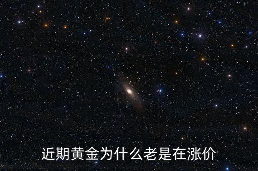 最近金價為什么上漲，現(xiàn)在黃金價格為什么一直提升