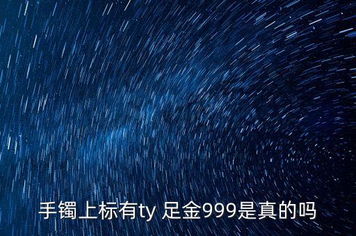 周大福足金手鐲上標(biāo)T是什么意思，手鐲上標(biāo)有ty 足金999是真的嗎