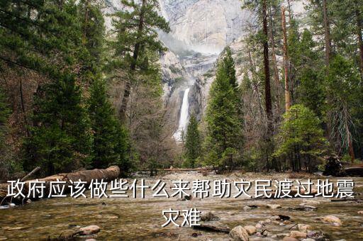 政府應(yīng)該做什么，政府應(yīng)該做些什么來幫助災(zāi)民渡過地震災(zāi)難