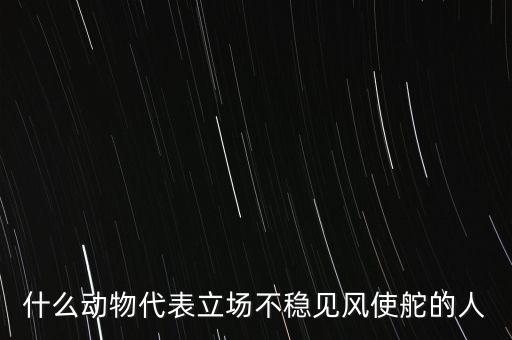什么動(dòng)物象征著領(lǐng)頭者，什么動(dòng)物代表立場(chǎng)不穩(wěn)見(jiàn)風(fēng)使舵的人