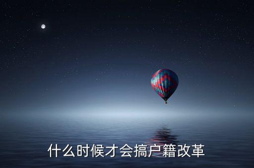 戶籍制度改革要什么時候，什么時候才會搞戶籍改革