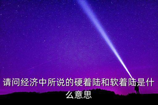 什么叫經(jīng)濟(jì)硬著陸，請(qǐng)問經(jīng)濟(jì)中所說的硬著陸和軟著陸是什么意思